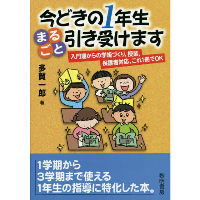 今どきの１年生まるごと引き受けます　入門期からの学級づくり，授業，保護者対応，これ１冊でＯＫ