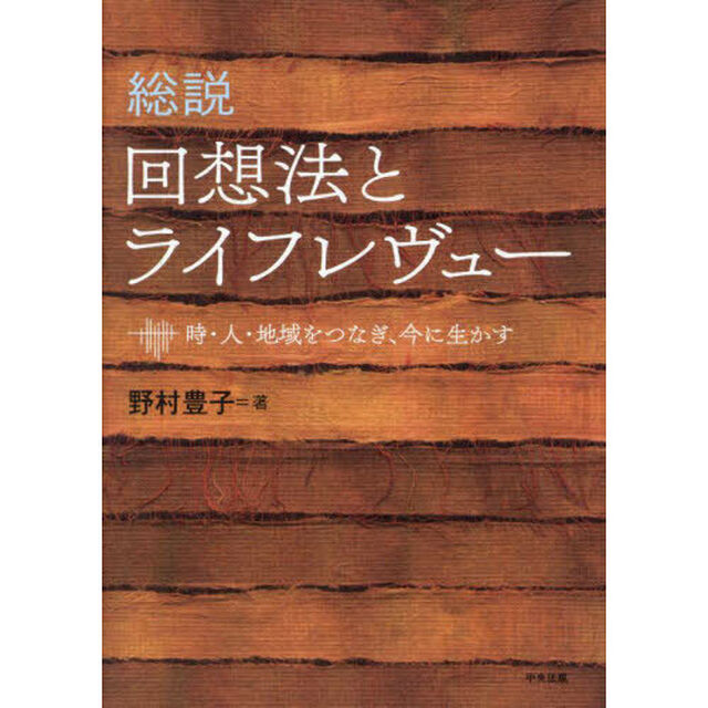 総説回想法とライフレヴュー　時・人・地域をつなぎ、今に生かす
