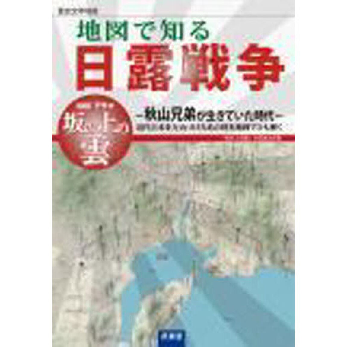 地図で知る日露戦争　歴史文学地図　ＮＨＫドラマ坂の上の雲　秋山兄弟が生きていた時代　近代日本を方向づけたあの時を地図でひも解く