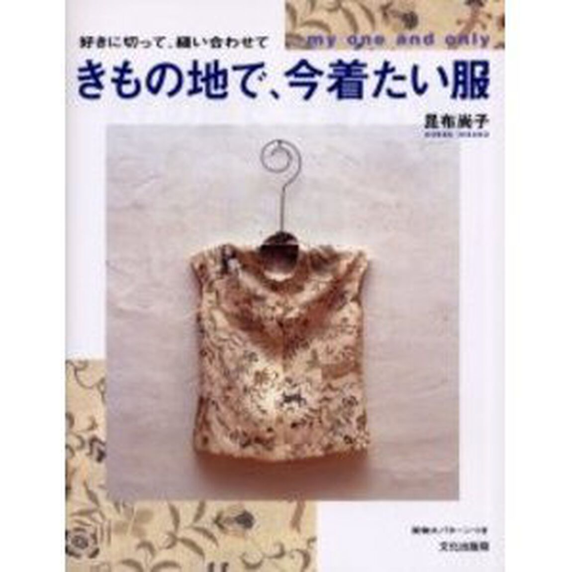 きもの地で、今着たい服　好きに切って、縫い合わせて　Ｍｙ　ｏｎｅ　ａｎｄ　ｏｎｌｙ