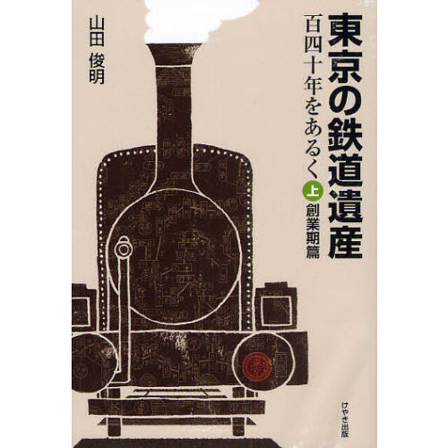 東京の鉄道遺産　百四十年をあるく　上「創業期篇」
