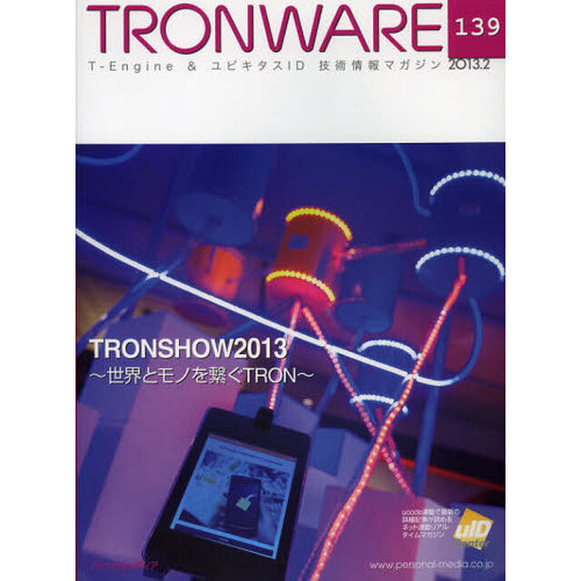 ＴＲＯＮＷＡＲＥ　Ｔ－Ｅｎｇｉｎｅ　＆　ユビキタスＩＤ技術情報マガジン　ＶＯＬ．１３９「ＴＲＯＮＳＨＯＷ２０１３　世界とモノを繋ぐＴＲＯＮ」