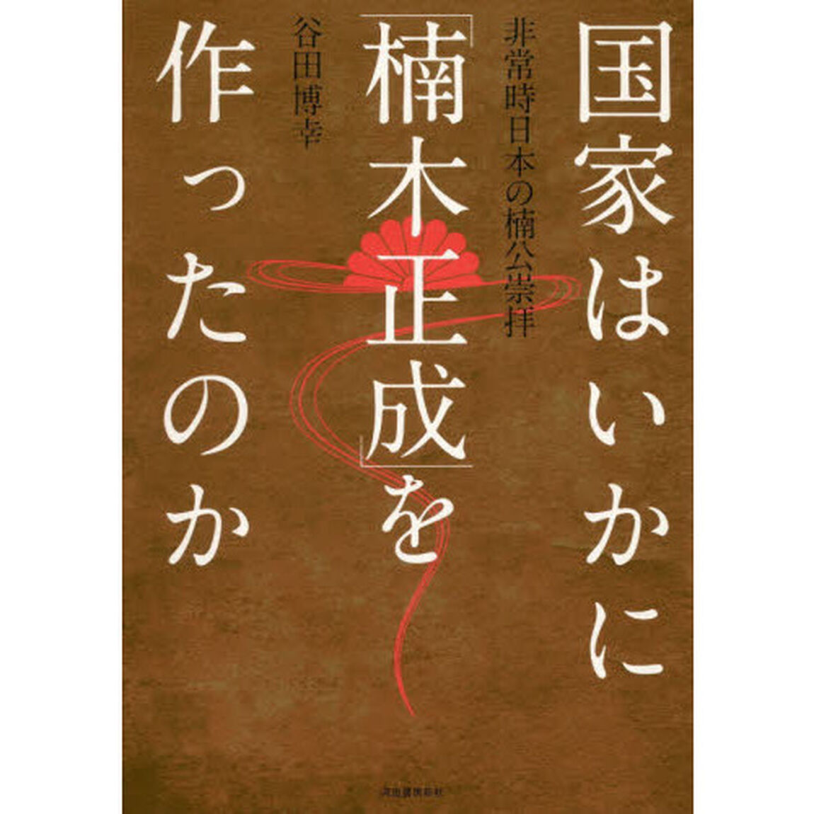 国家はいかに「楠木正成」を作ったのか　非常時日本の楠公崇拝