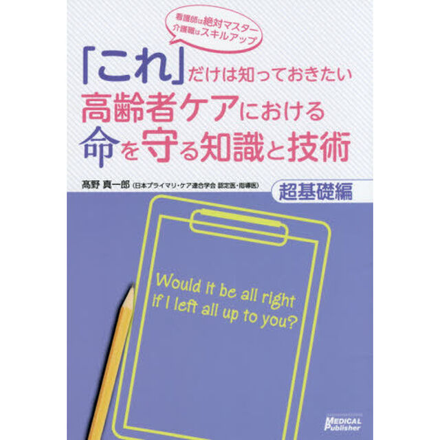 「これ」だけは知っておきたい高齢者ケアにおける命を守る知識と技術　看護師は絶対マスター介護職はスキルアップ　超基礎編