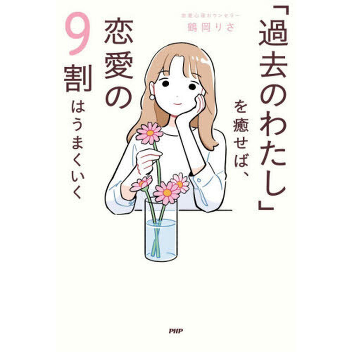「過去のわたし」を癒せば、恋愛の９割はうまくいく