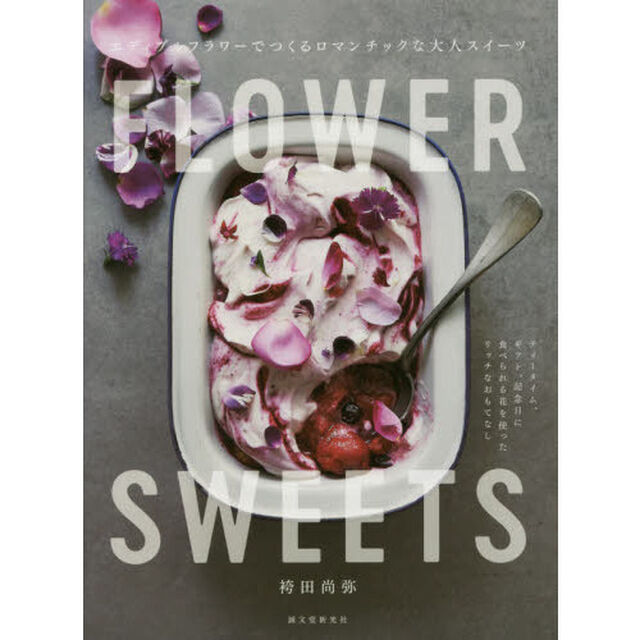 FLOWER SWEETS エディブルフラワーでつくるロマンチックな大人スイーツ: ティータイム、ギフト、記念日に 食べられる花を使ったリッチなおもてなし