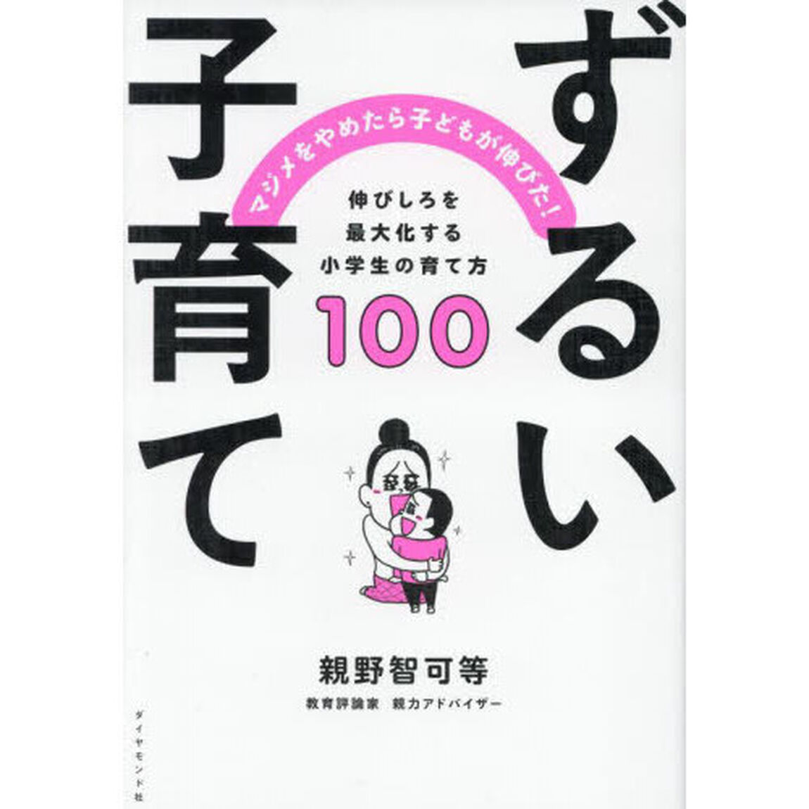 ずるい子育て　マジメをやめたら子どもが伸びた！　伸びしろを最大化する小学生の育て方１００