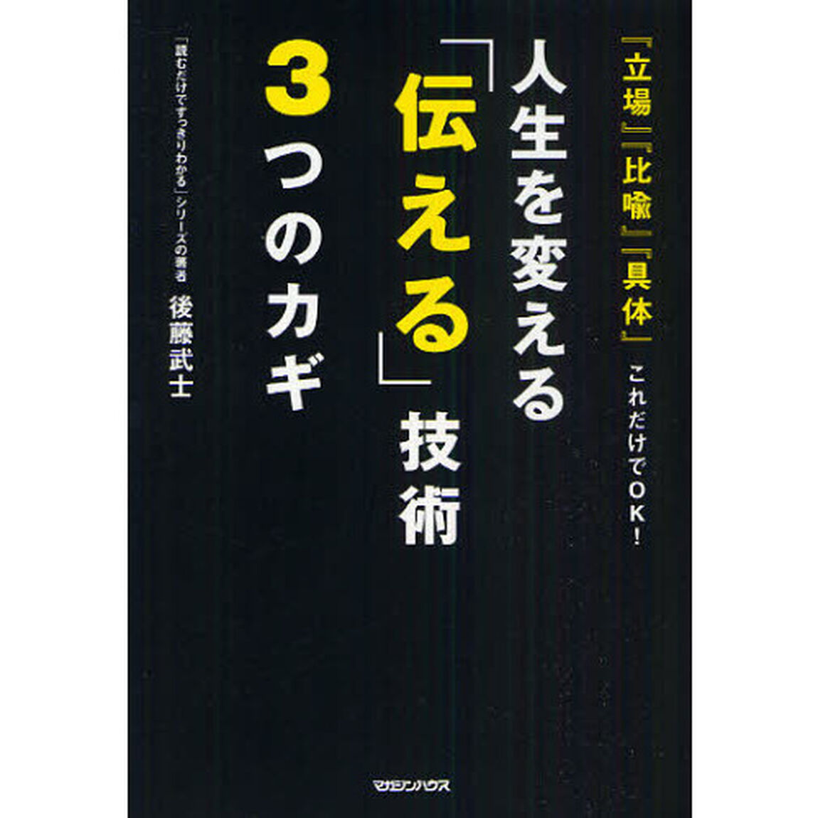 人生を変える「伝える」技術３つのカギ　『立場』『比喩』『具体』これだけでＯＫ！