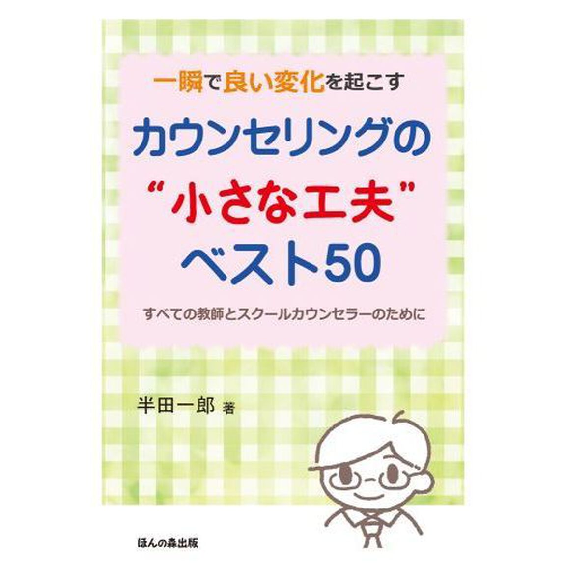 一瞬で良い変化を起こすカウンセリングの&ldquo;小さな工夫&rdquo;ベスト５０　すべての教師とスクールカウンセラーのために