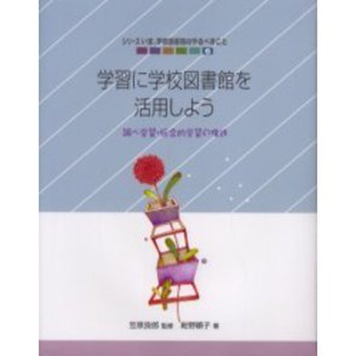 シリーズいま、学校図書館のやるべきこと　６「学習に学校図書館を活用しよう　調べ学習・総合的学習の推進」