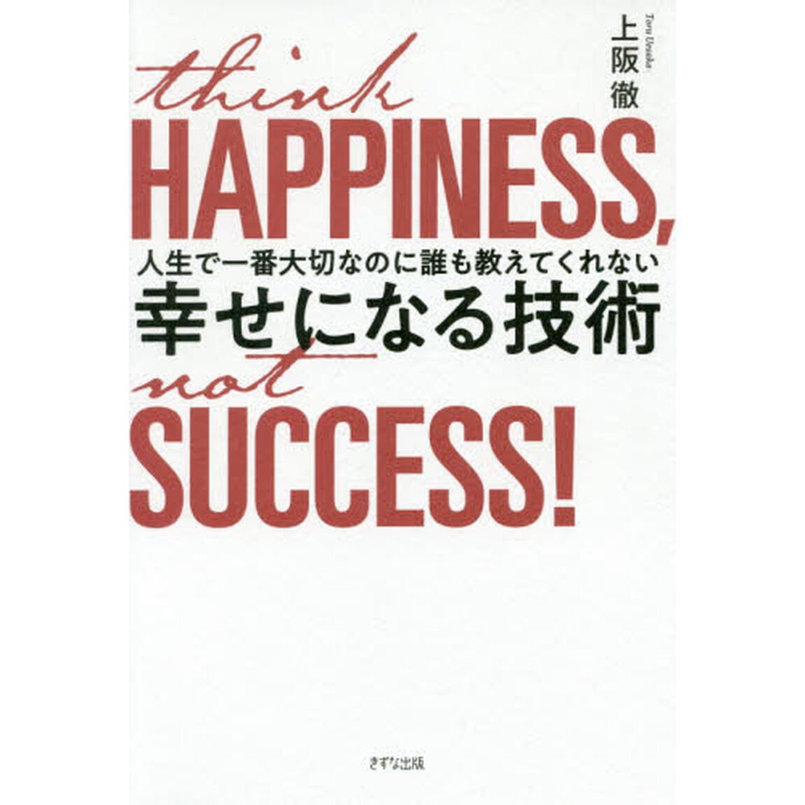 人生で一番大切なのに誰も教えてくれない幸せになる技術　ｔｈｉｎｋ　ＨＡＰＰＩＮＥＳＳ，ｎｏｔ　ＳＵＣＣＥＳＳ！