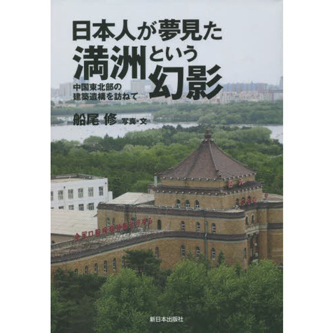 日本人が夢見た満洲という幻影　中国東北部の建築遺構を訪ねて