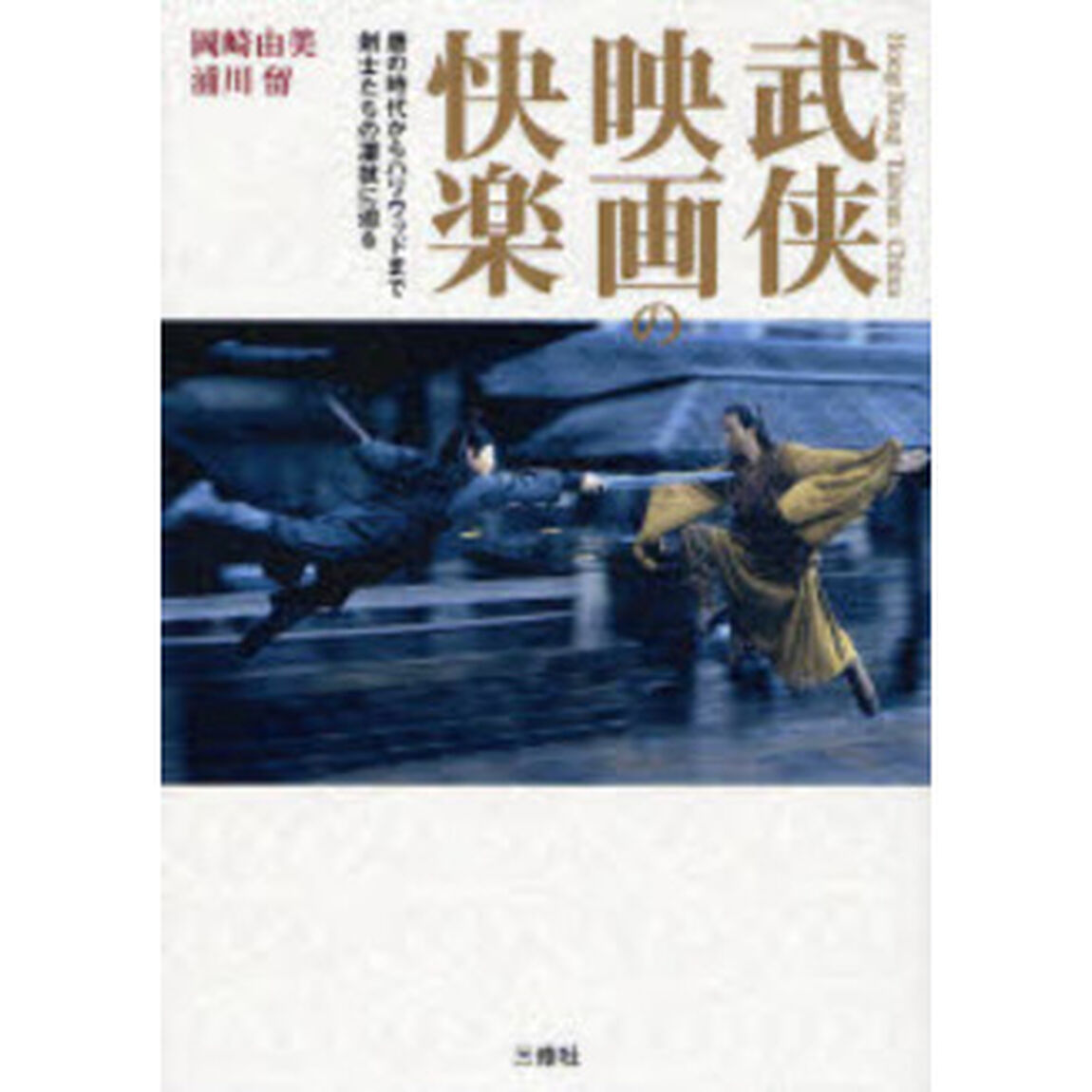 武侠映画の快楽　唐の時代からハリウッドまで、剣士たちの凄技に迫る。　香港・台湾・中国