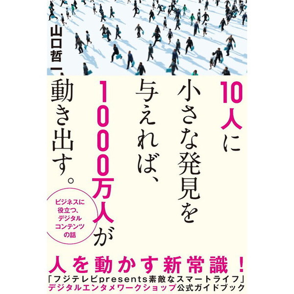 １０人に小さな発見を与えれば、１０００万人が動き出す。　ビジネスに役立つ、デジタルコンテンツの話