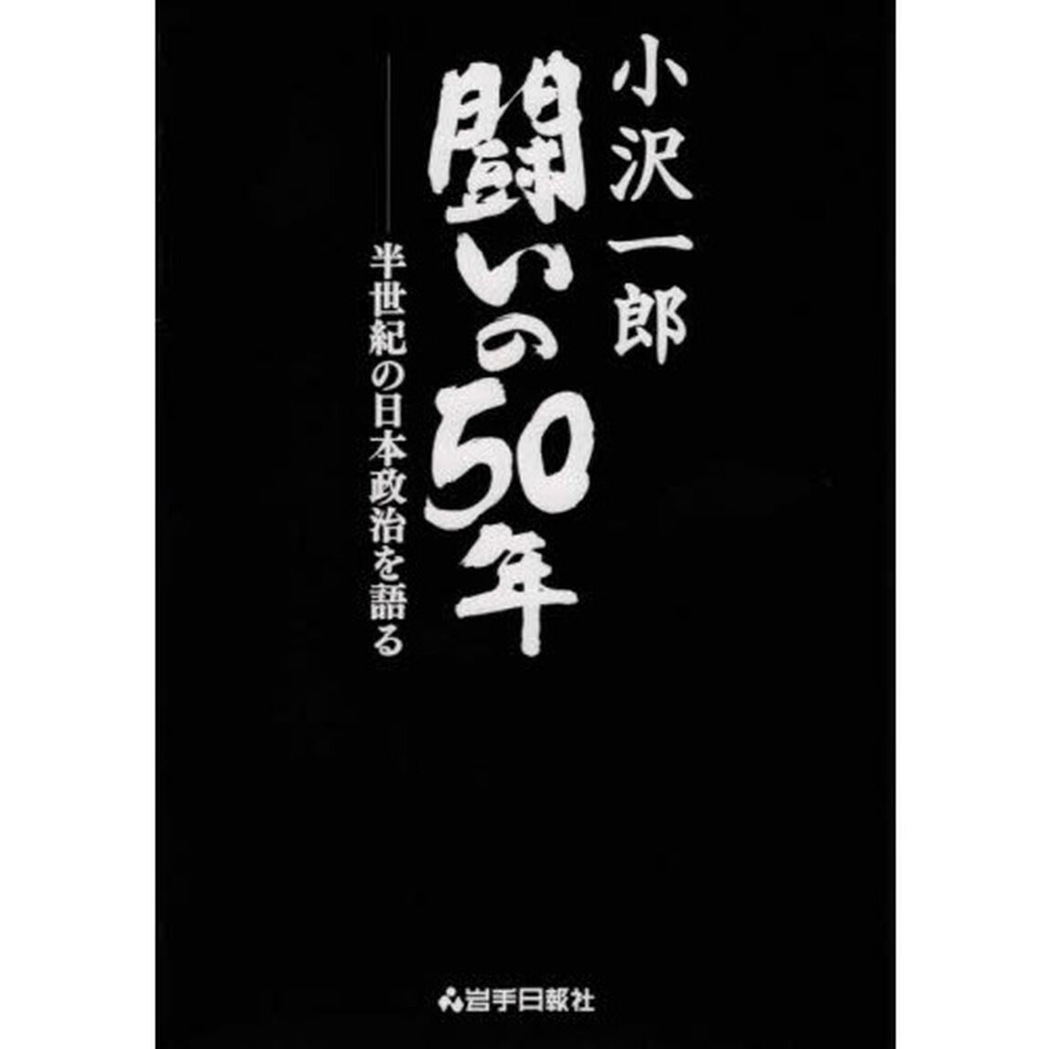 小沢一郎闘いの５０年　半世紀の日本政治を語る