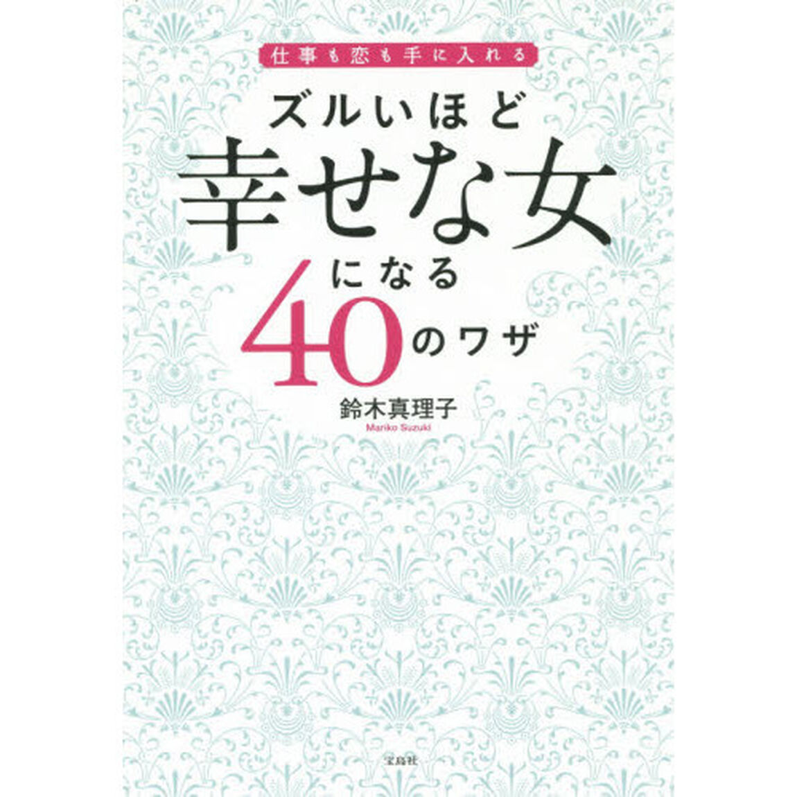 ズルいほど幸せな女になる４０のワザ　仕事も恋も手に入れる