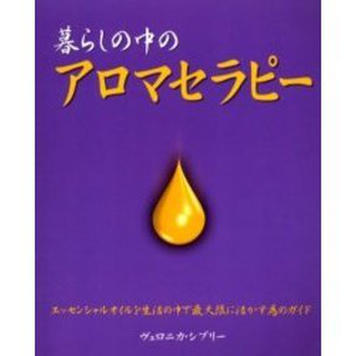 暮らしの中のアロマセラピー　精油で心と身体を健やかにする方法　エッセンシャルオイルを生活の中で最大限に活かす為のガイド