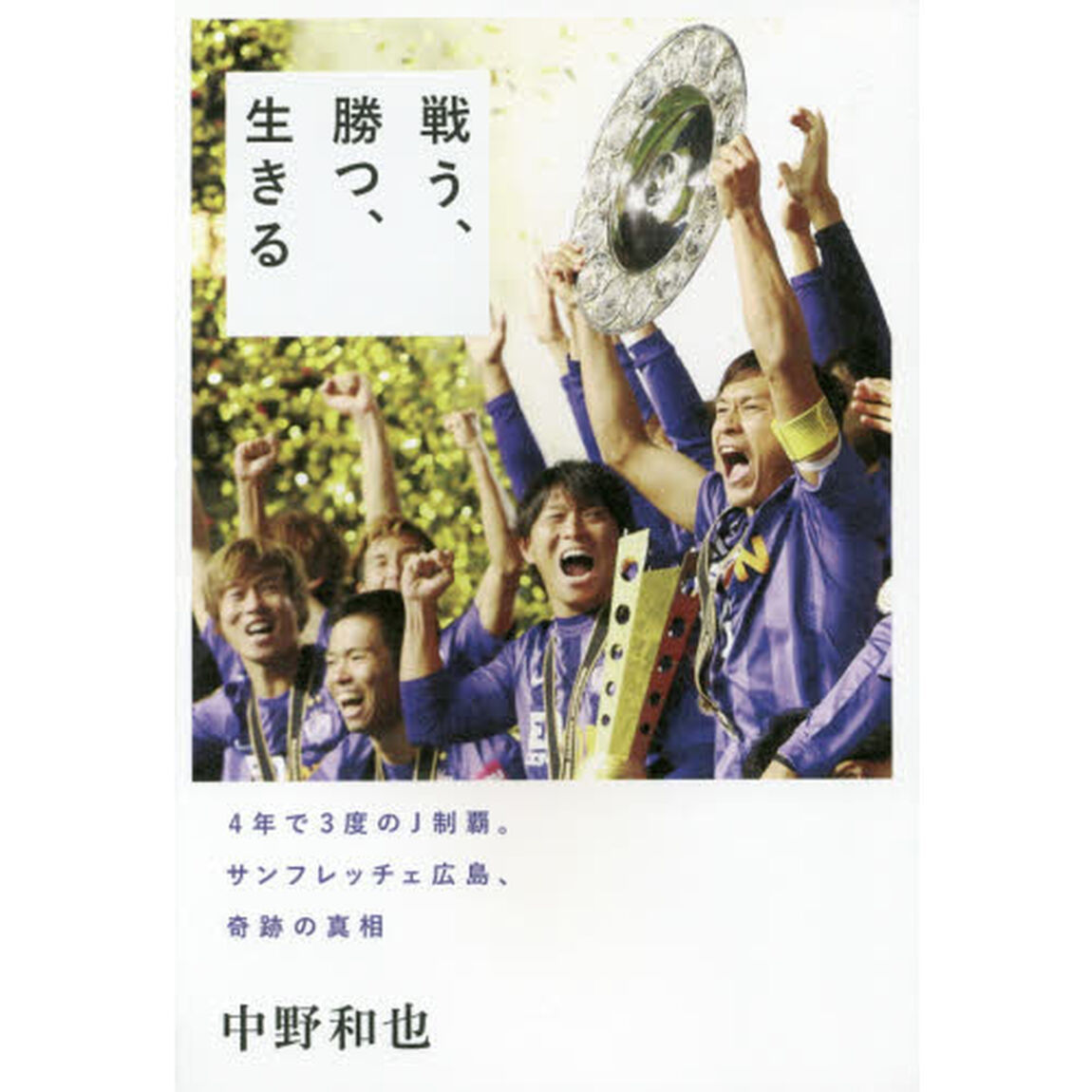 戦う、勝つ、生きる　４年で３度のＪ制覇。サンフレッチェ広島、奇跡の真相