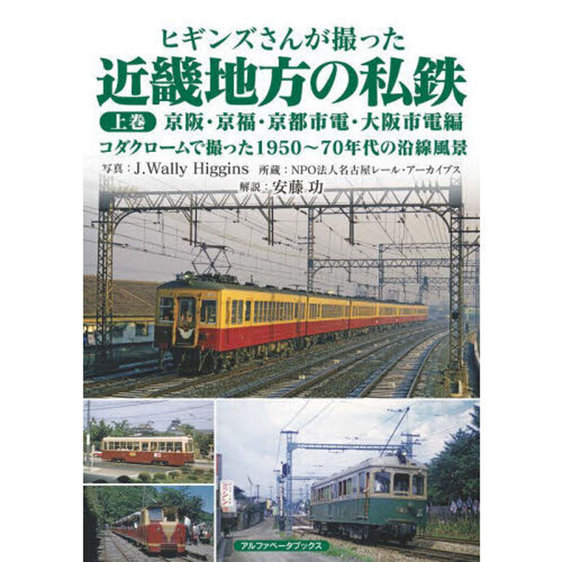 ヒギンズさんが撮った近畿地方の私鉄　上巻「京阪・京福・京都市電・大阪市電編　コダクロームで撮った１９５０〜７０年代の沿線風景」