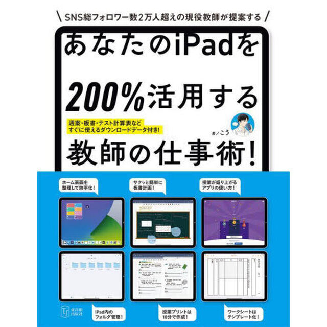 あなたのｉＰａｄを２００％活用する教師の仕事術！　その仕事、ｉＰａｄで時短できます！　ＳＮＳ総フォロワー数２万人超えの現役教師が提案する