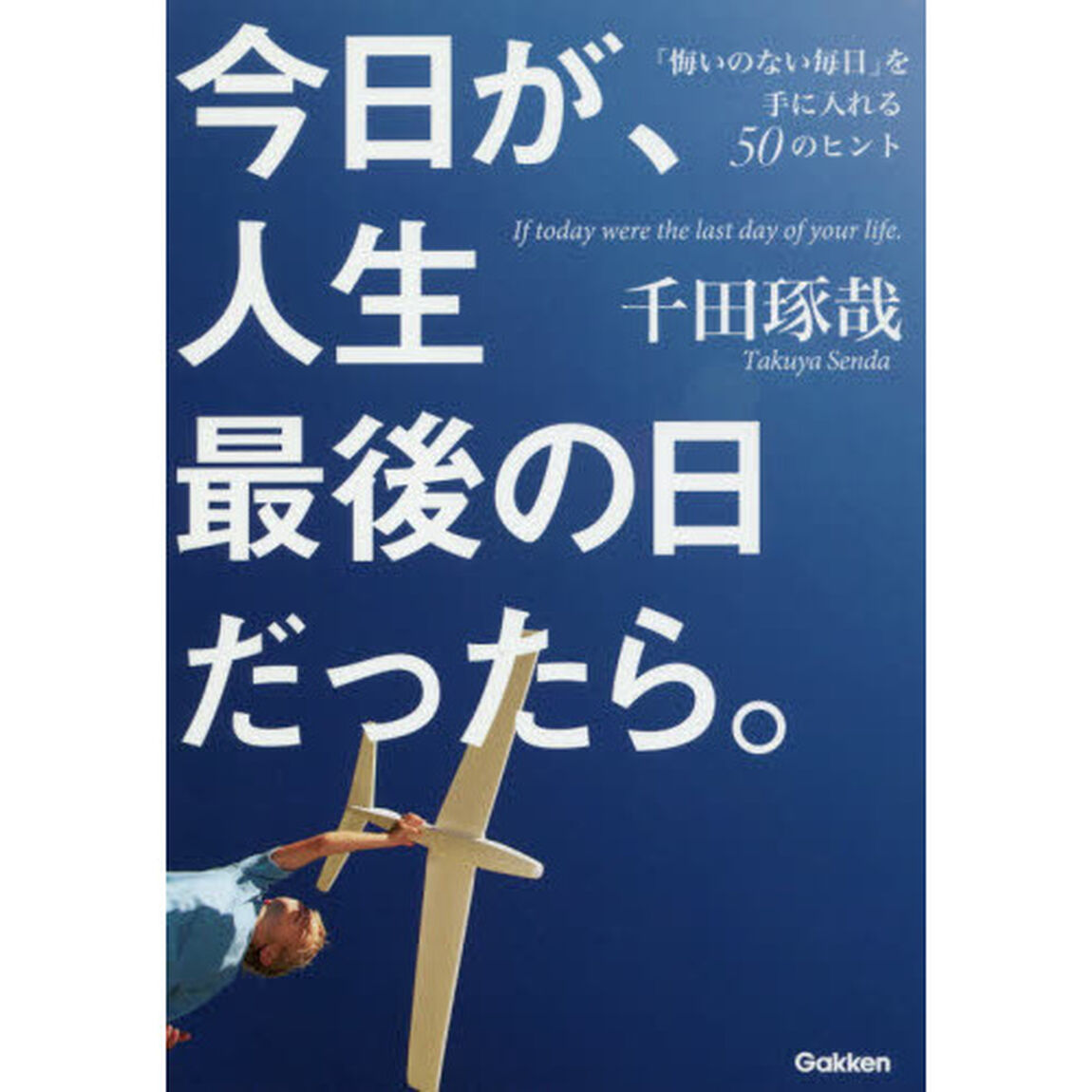 今日が、人生最後の日だったら。　「悔いのない毎日」を手に入れる５０のヒント