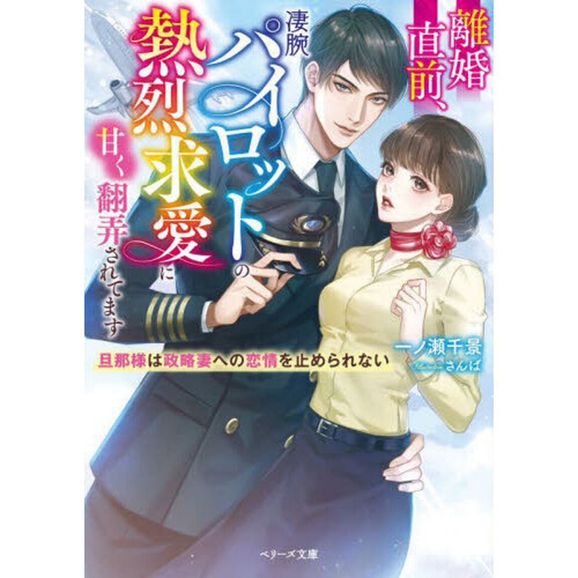 離婚直前、凄腕パイロットの熱烈求愛に甘く翻弄されてます　旦那様は政略妻への恋情を止められない