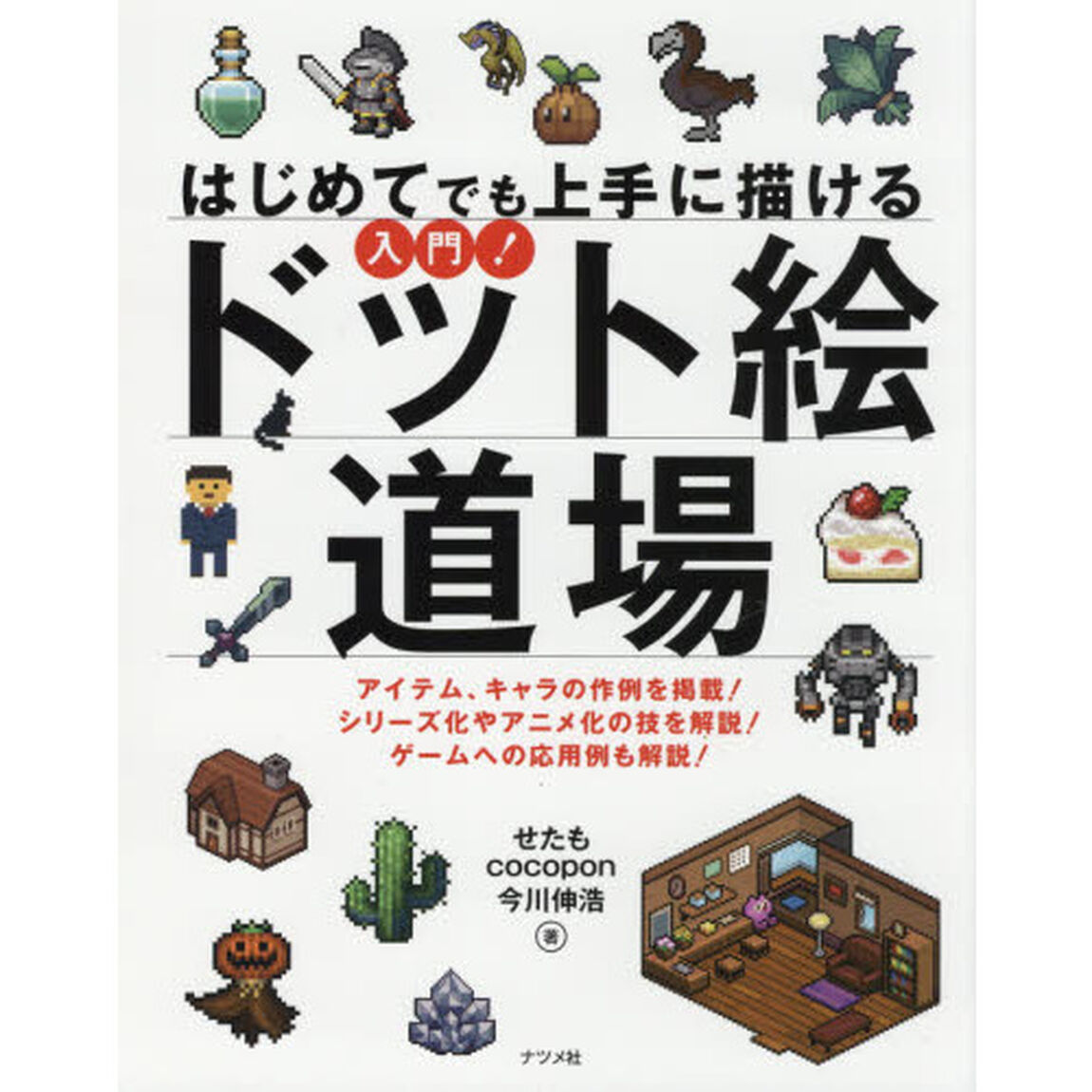 はじめてでも上手に描ける入門！ドット絵道場　アイテム、キャラの作例を掲載！シリーズ化やアニメ化の技を解説！ゲームへの応用例も解説！