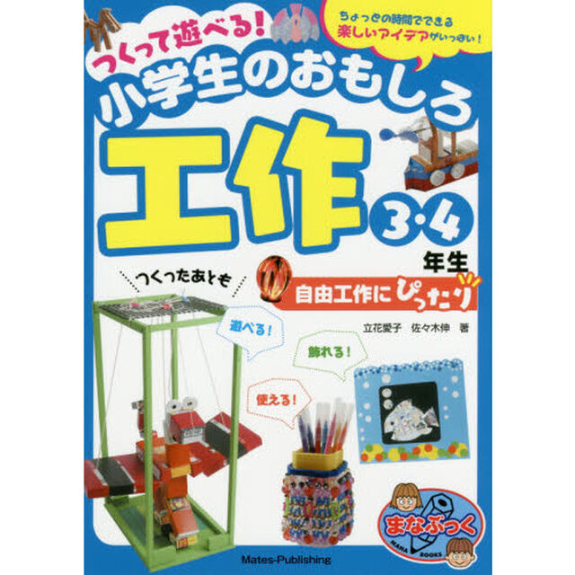 つくって遊べる！小学生のおもしろ工作　自由工作にぴったり　３・４年生　ちょっとの時間でできる楽しいアイデアがいっぱい！