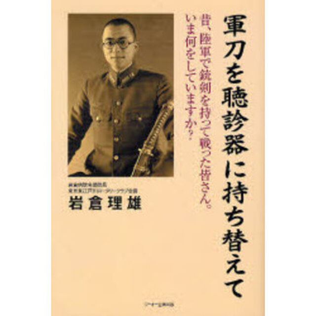 軍刀を聴診器に持ち替えて　昔、陸軍で銃剣を持って戦った皆さん。いま何をしていますか？
