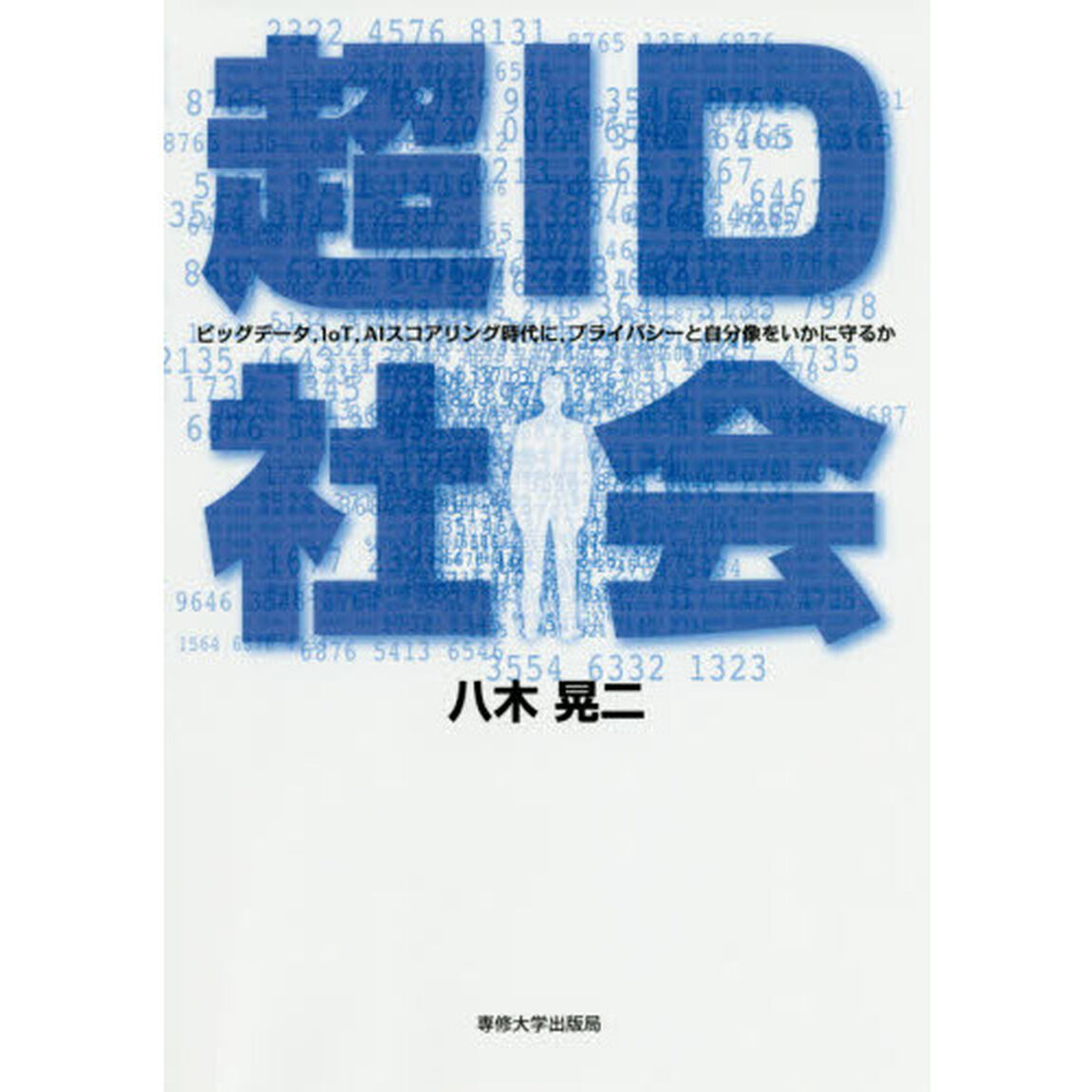 超ＩＤ社会　ビッグデータ，ＩｏＴ，ＡＩスコアリング時代に，プライバシーと自分像をいかに守るか