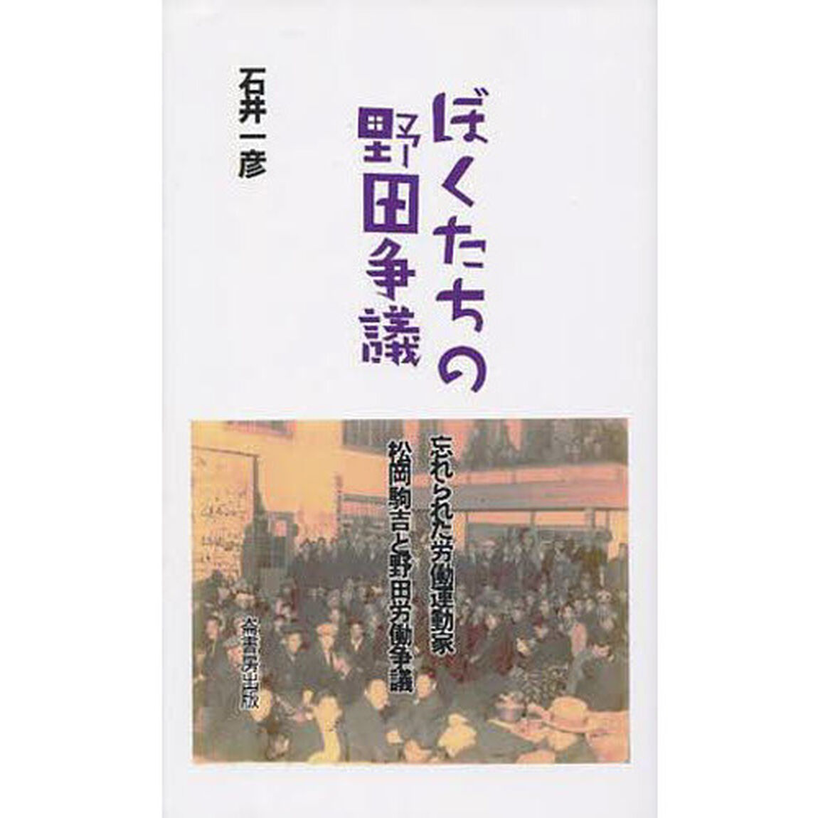ぼくたちの野田争議　忘れられた労働運動家松岡駒吉と野田労働争議