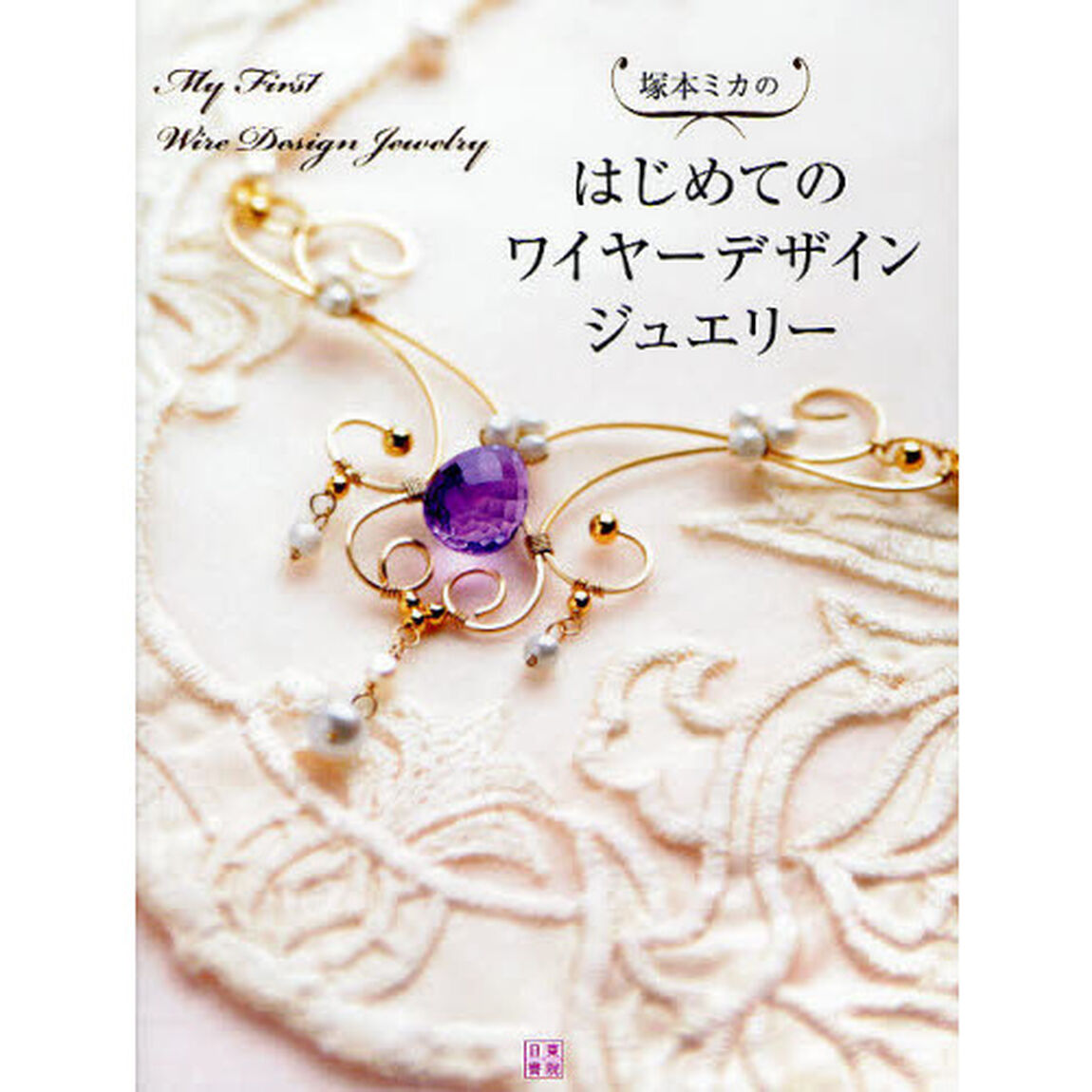 塚本ミカのはじめてのワイヤーデザインジュエリー　天然石を豪華にみせる、ワイヤーの魔法
