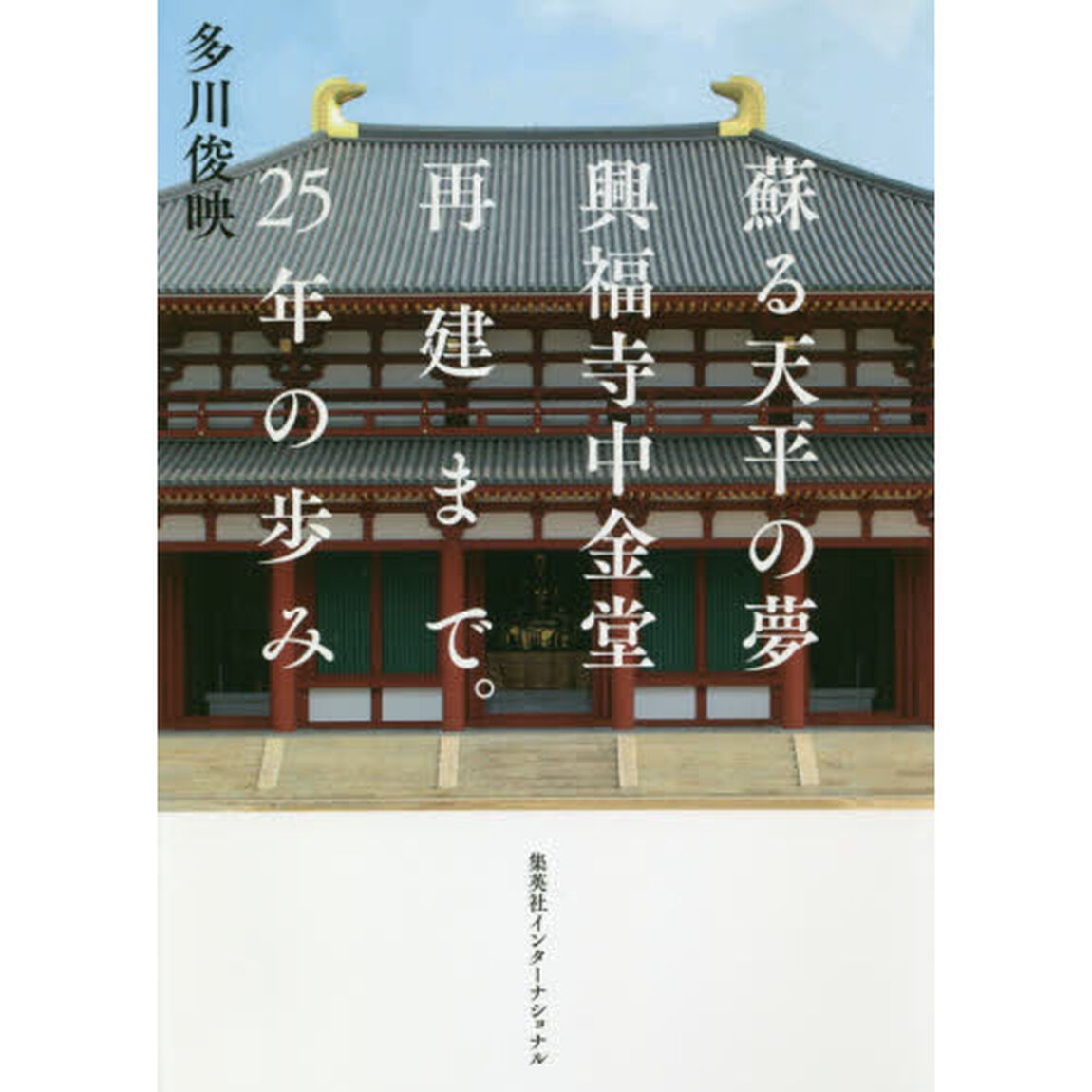 蘇る天平の夢興福寺中金堂再建まで。２５年の歩み