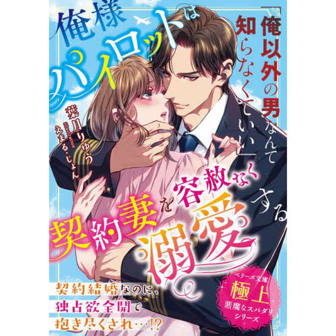 俺様パイロットは契約妻を容赦なく溺愛する