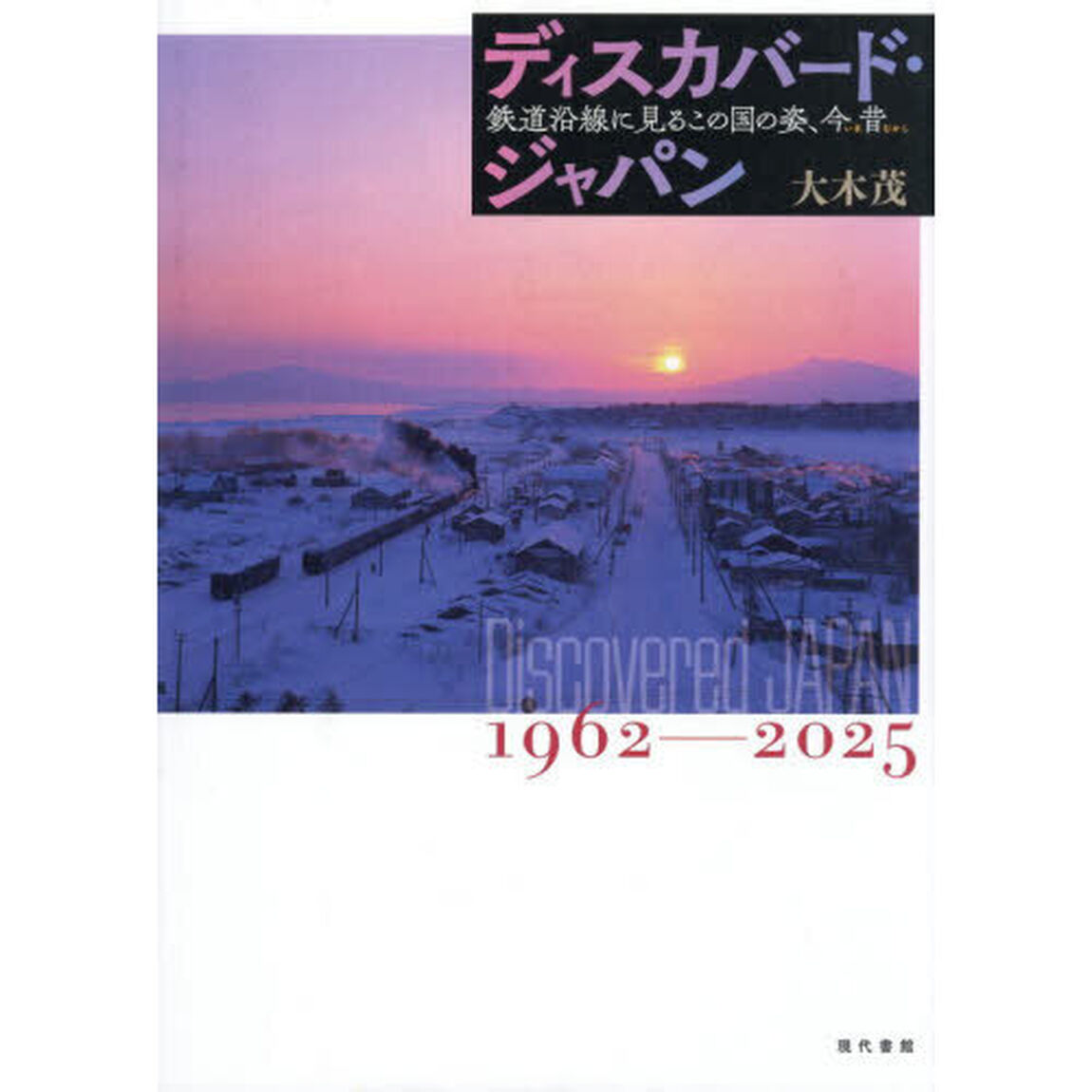 ディスカバード・ジャパン　鉄道沿線に見るこの国の姿、今昔　１９６２－２０２５