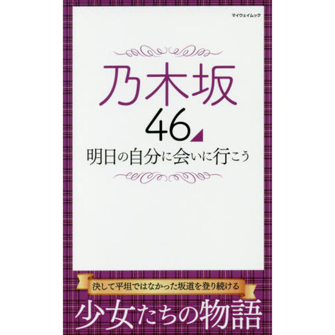 乃木坂４６明日の自分に会いに行こう　決して平坦ではなかった坂道を登り続ける少女たちの物語