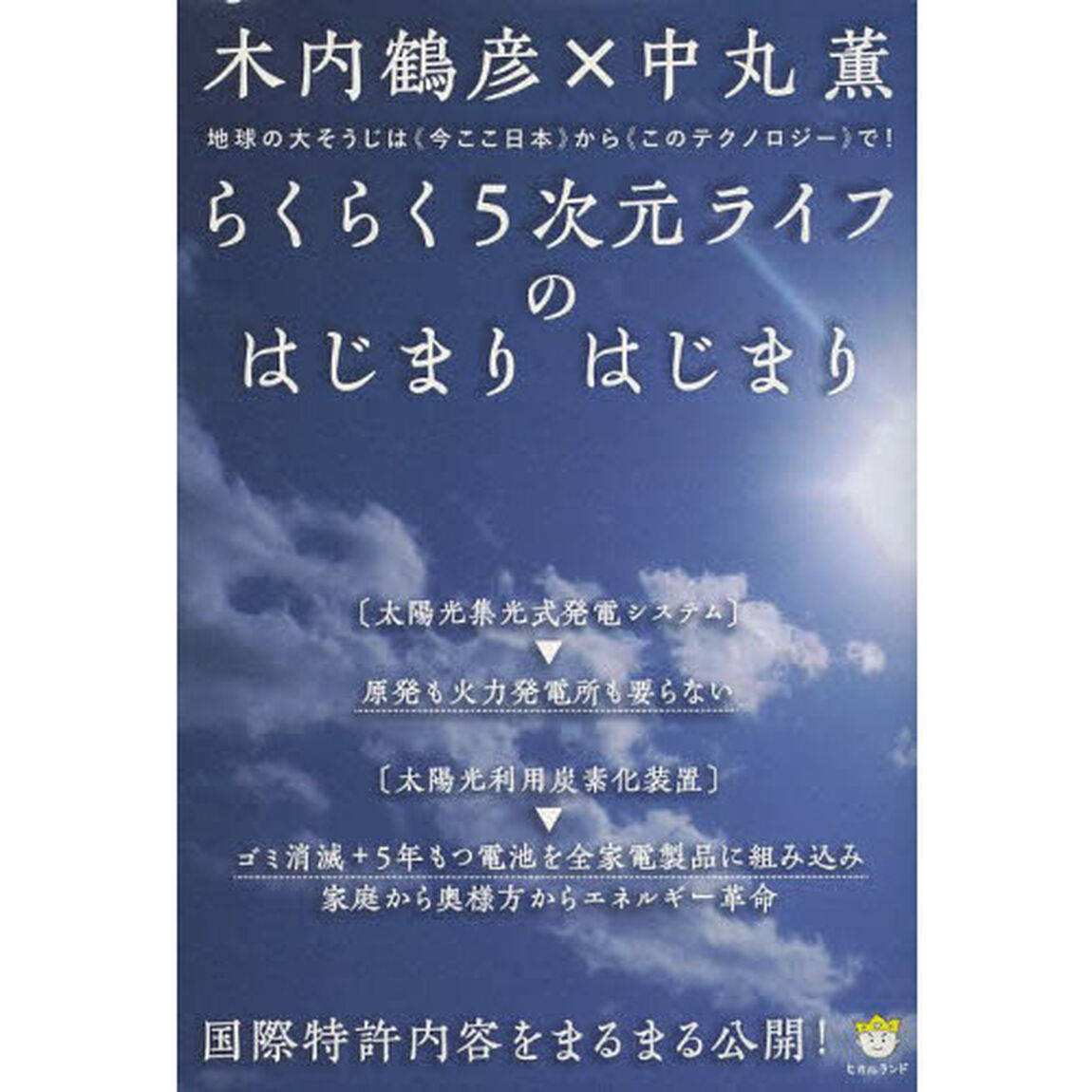 らくらく５次元ライフのはじまりはじまり　国際特許内容をまるまる公開！　地球の大そうじは〈今ここ日本〉から〈このテクノロジー〉で！
