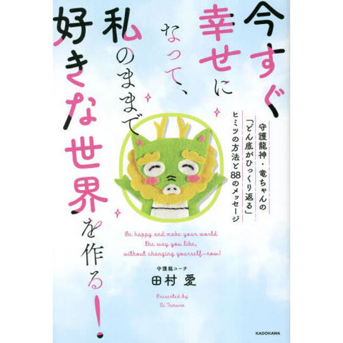 今すぐ幸せになって、私のままで好きな世界を作る！　守護龍神・竜ちゃんの「どん底がひっくり返る」ヒミツの方法と８８のメッセージ