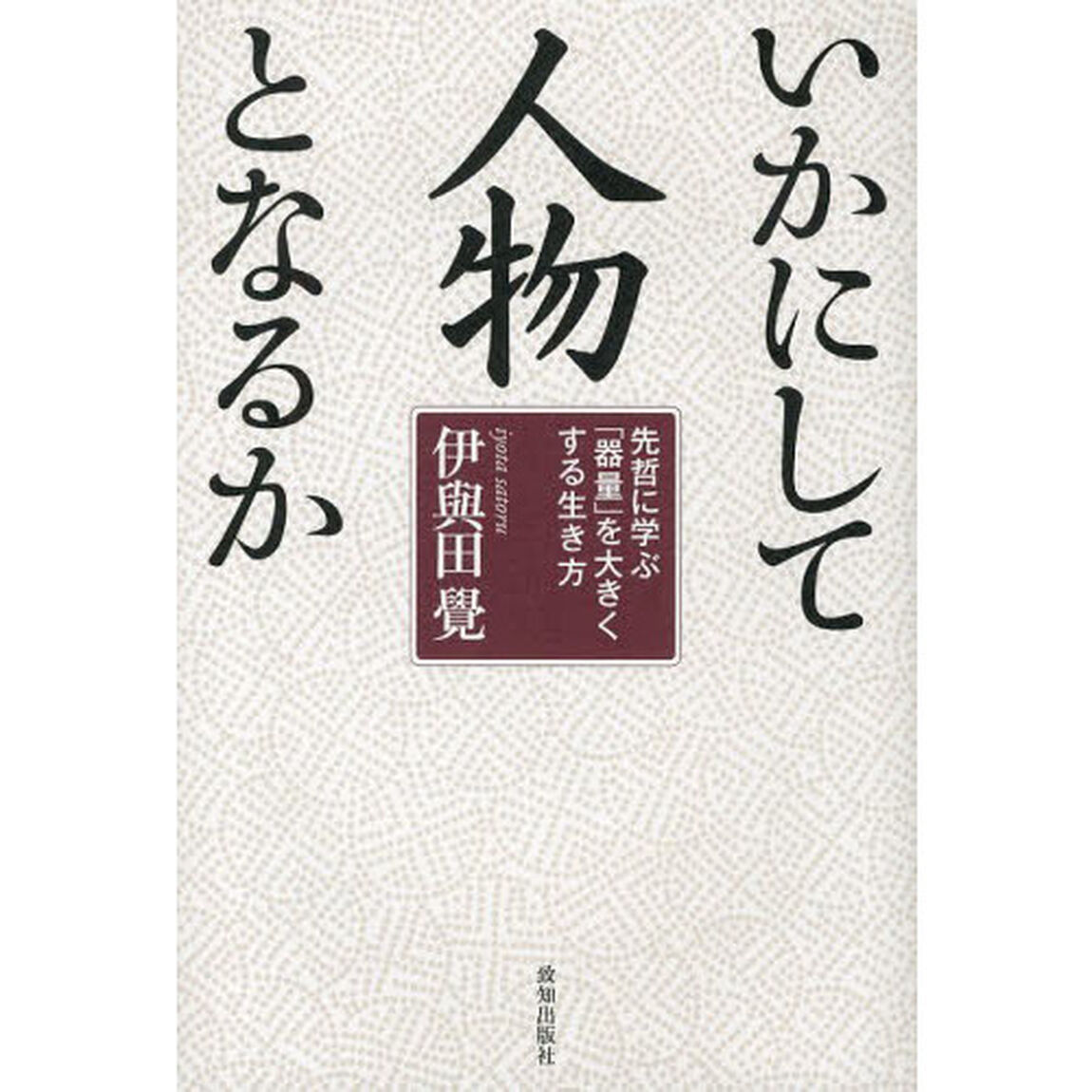 いかにして人物となるか―先哲に学ぶ「器量」を大きくする生き方