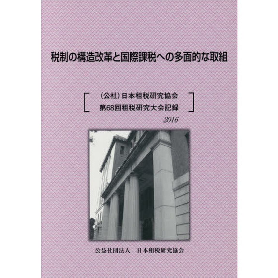 税制の構造改革と国際課税への多面的な取組　〈公社〉日本租税研究協会第６８回租税研究大会記録　２０１６