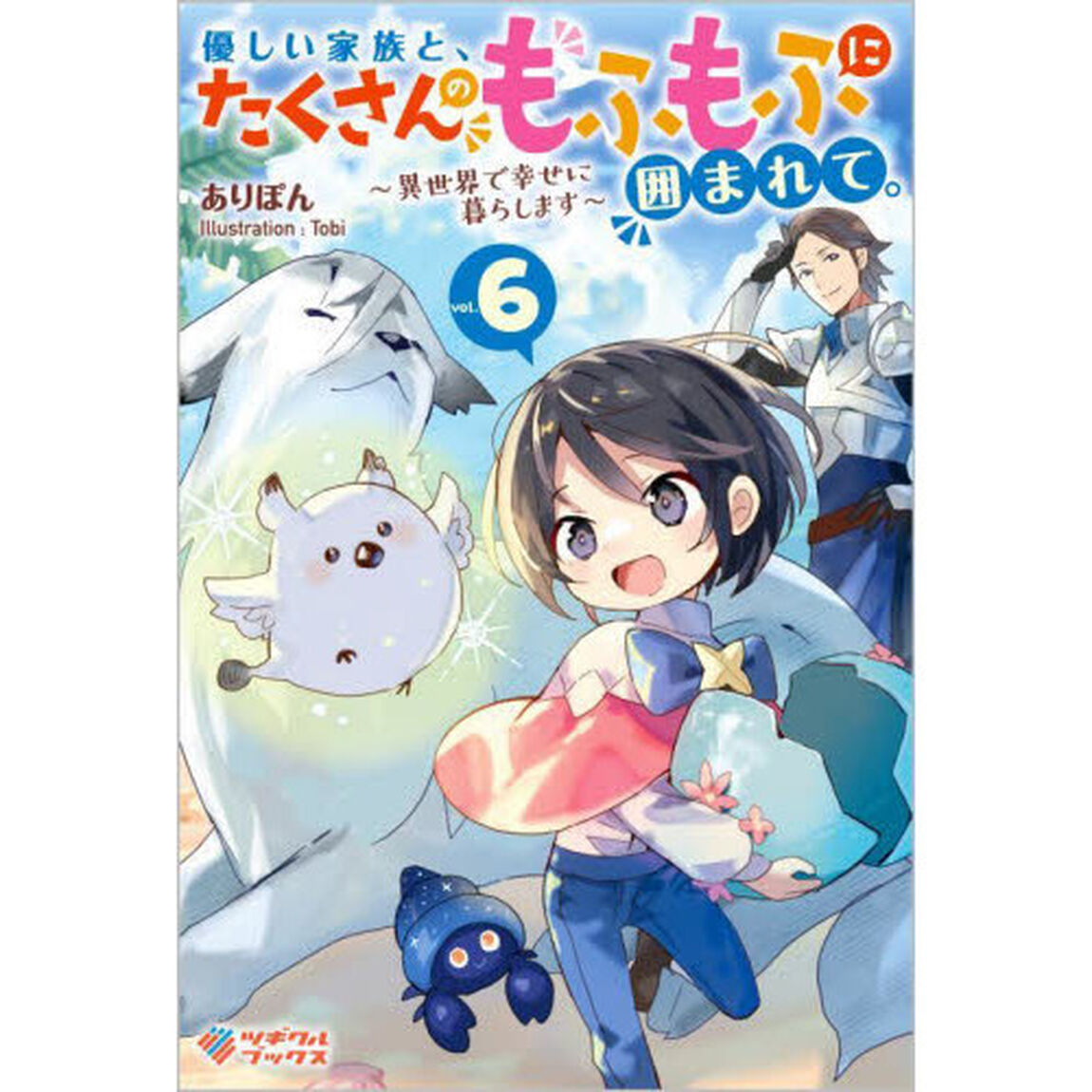 優しい家族と、たくさんのもふもふに囲まれて。〜異世界で幸せに暮らします〜 6