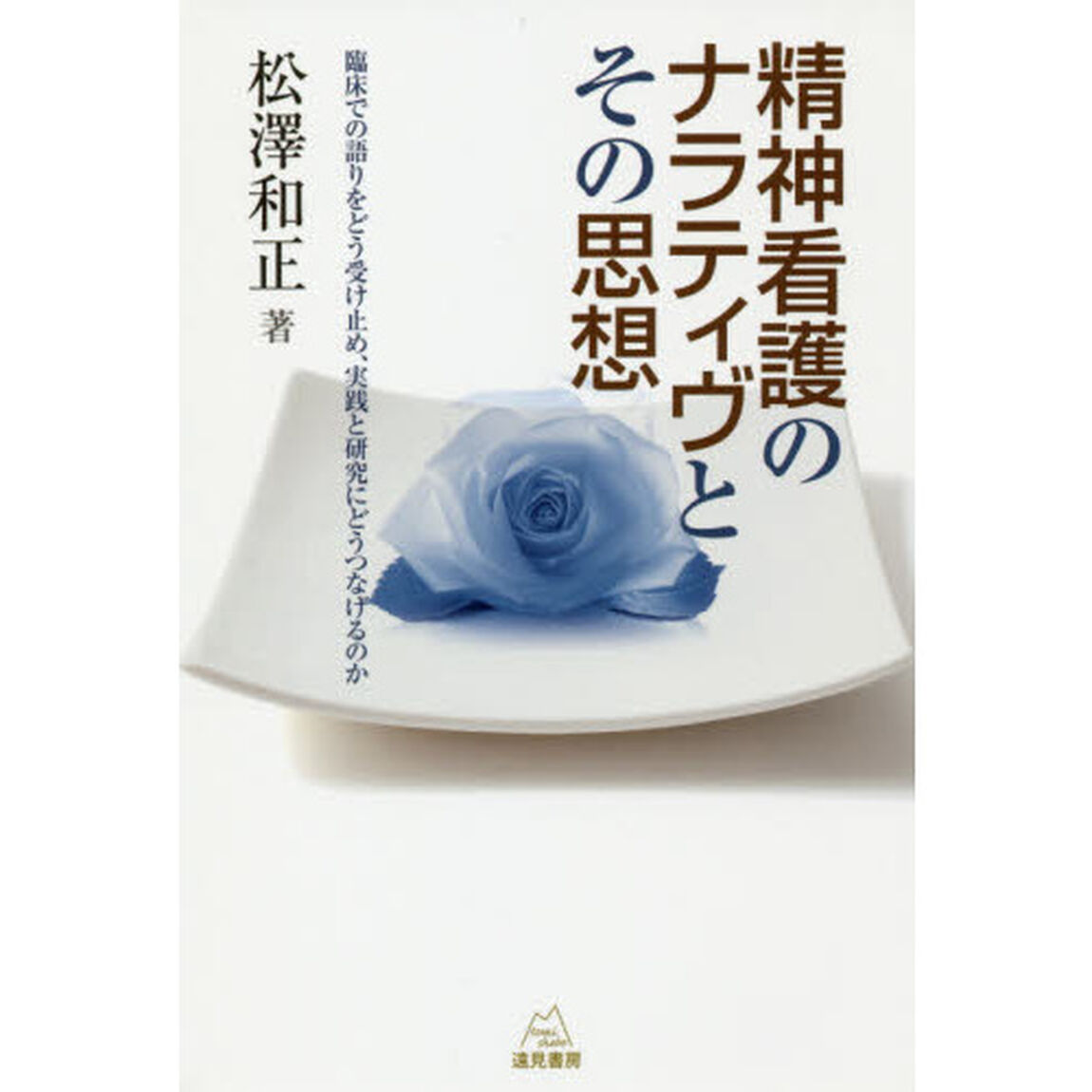 精神看護のナラティヴとその思想　臨床での語りをどう受け止め、実践と研究にどうつなげるのか