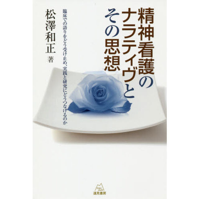 精神看護のナラティヴとその思想　臨床での語りをどう受け止め、実践と研究にどうつなげるのか