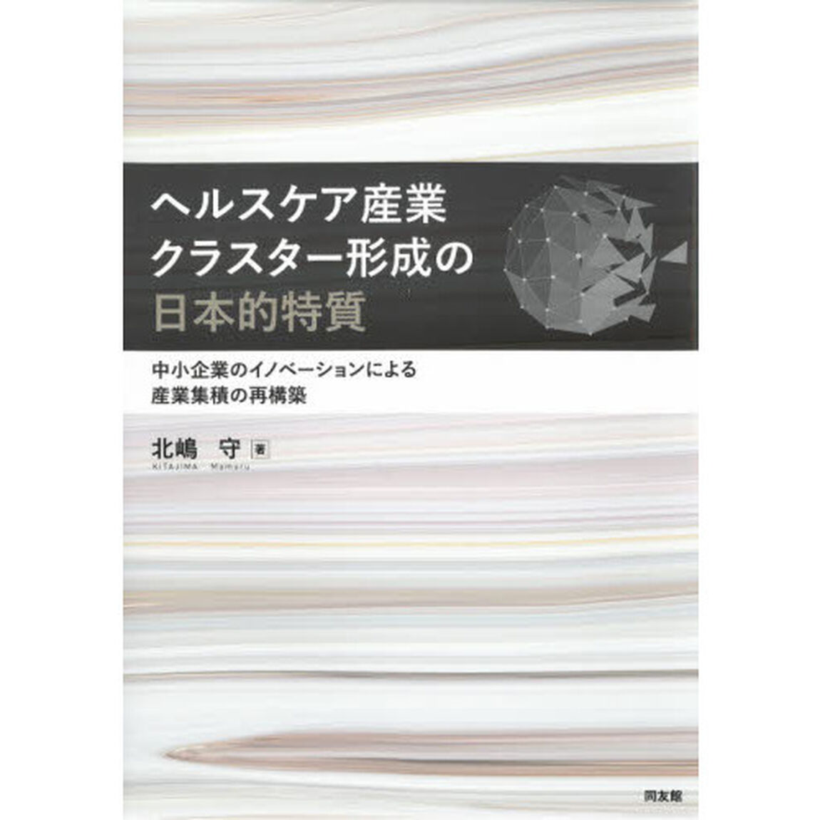 ヘルスケア産業クラスター形成の日本的特質　中小企業のイノベーションによる産業集積の再構築