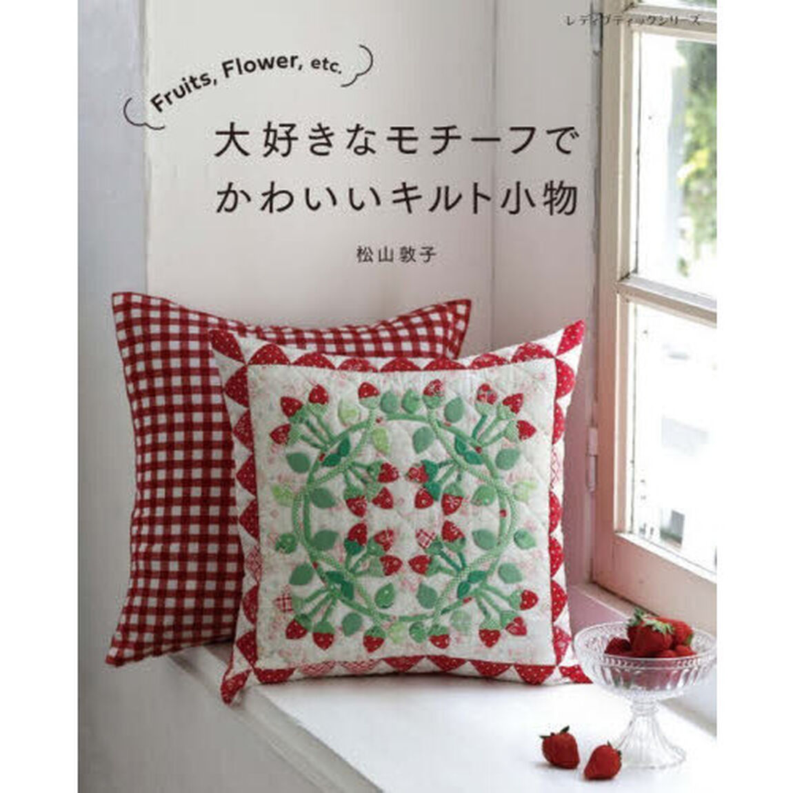 大好きなモチーフでかわいいキルト小物　Ｆｒｕｉｔｓ，Ｆｌｏｗｅｒ，ｅｔｃ．