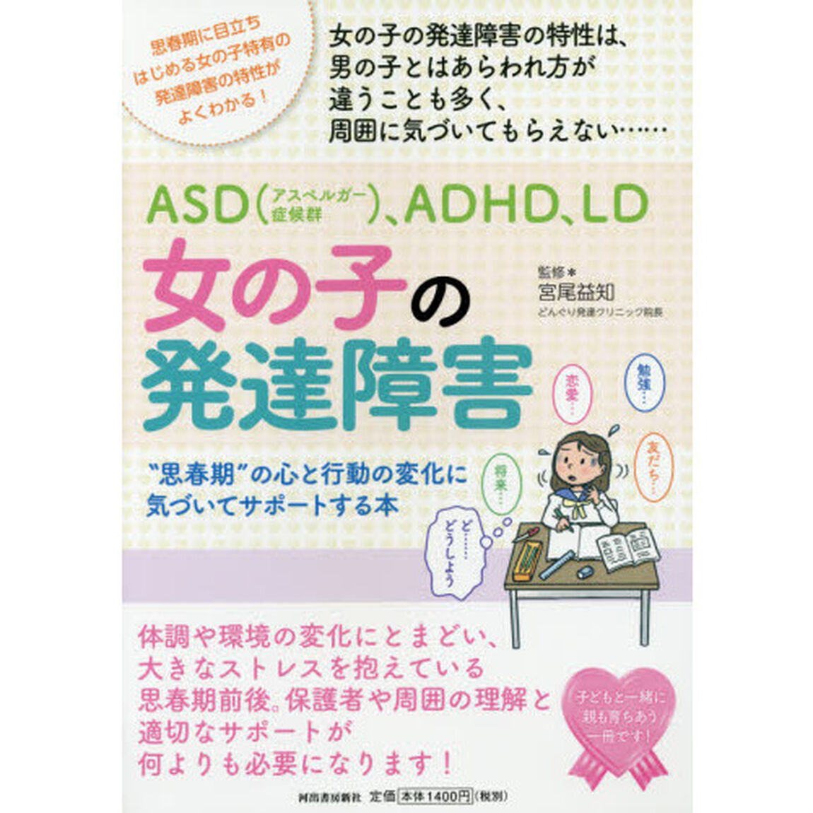 ＡＳＤ〈アスペルガー症候群〉、ＡＤＨＤ、ＬＤ女の子の発達障害　&ldquo;思春期&rdquo;の心と行動の変化に気づいてサポートする本　思春期に目立ちはじめる女の子特有の発達障害の特性がよくわかる！　女の子の発達障害の特性は、男の子とはあらわれ方が違うことも多く、周囲に気づいて