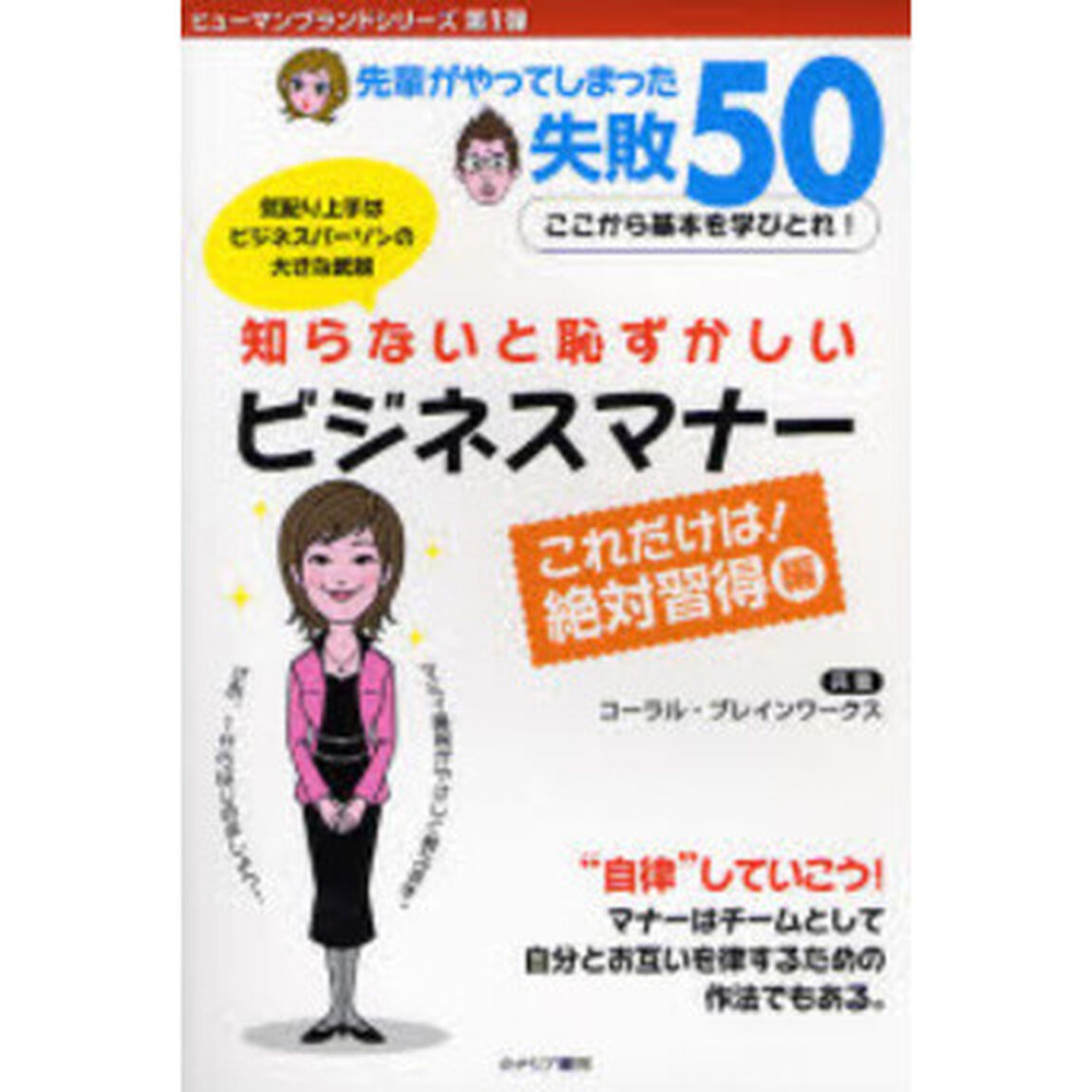 知らないと恥ずかしいビジネスマナー　先輩がやってしまった失敗５０　これだけは！絶対習得編　ここから基本を学びとれ！