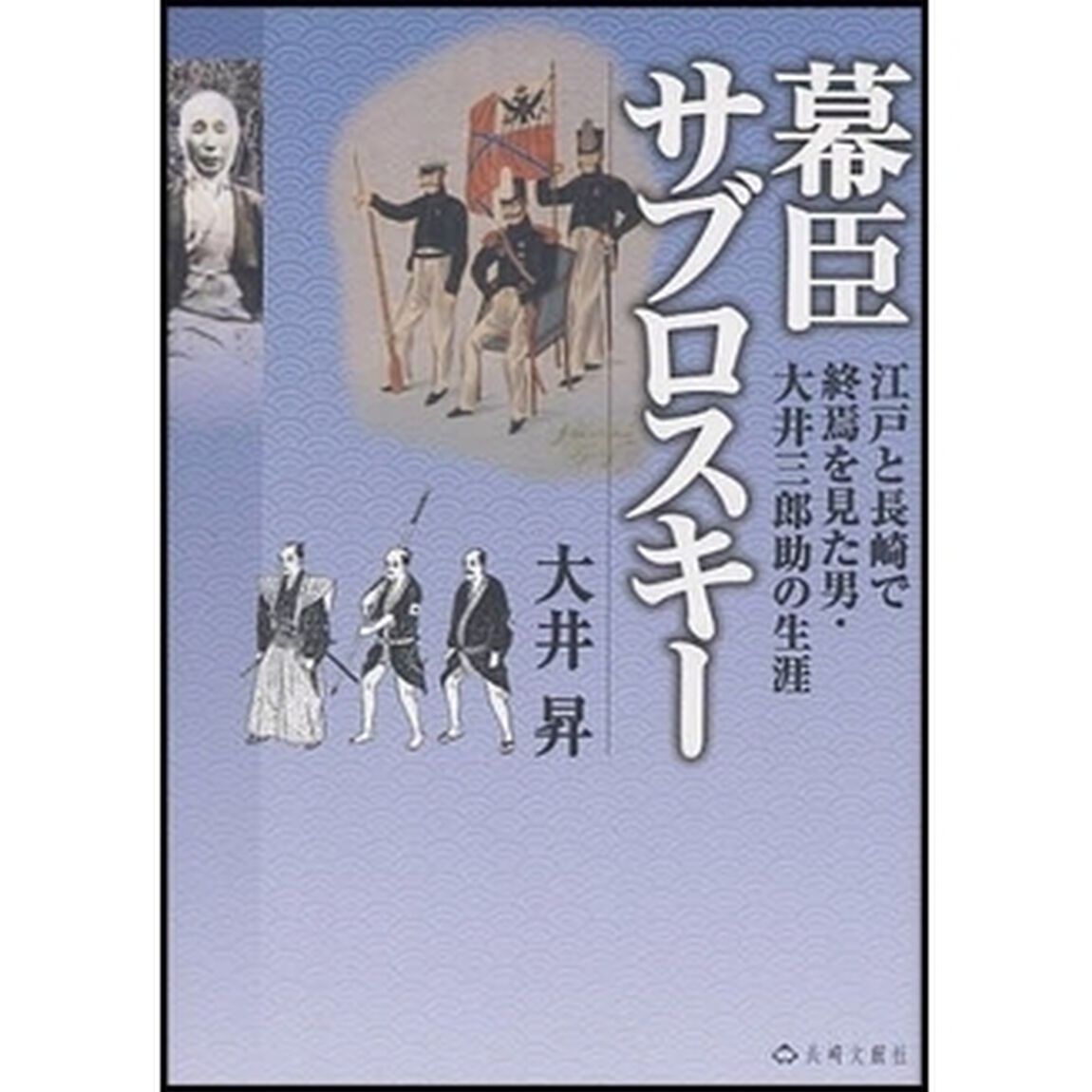 幕臣サブロスキー　江戸と長崎で終焉を見た男・大井三郎助の生涯