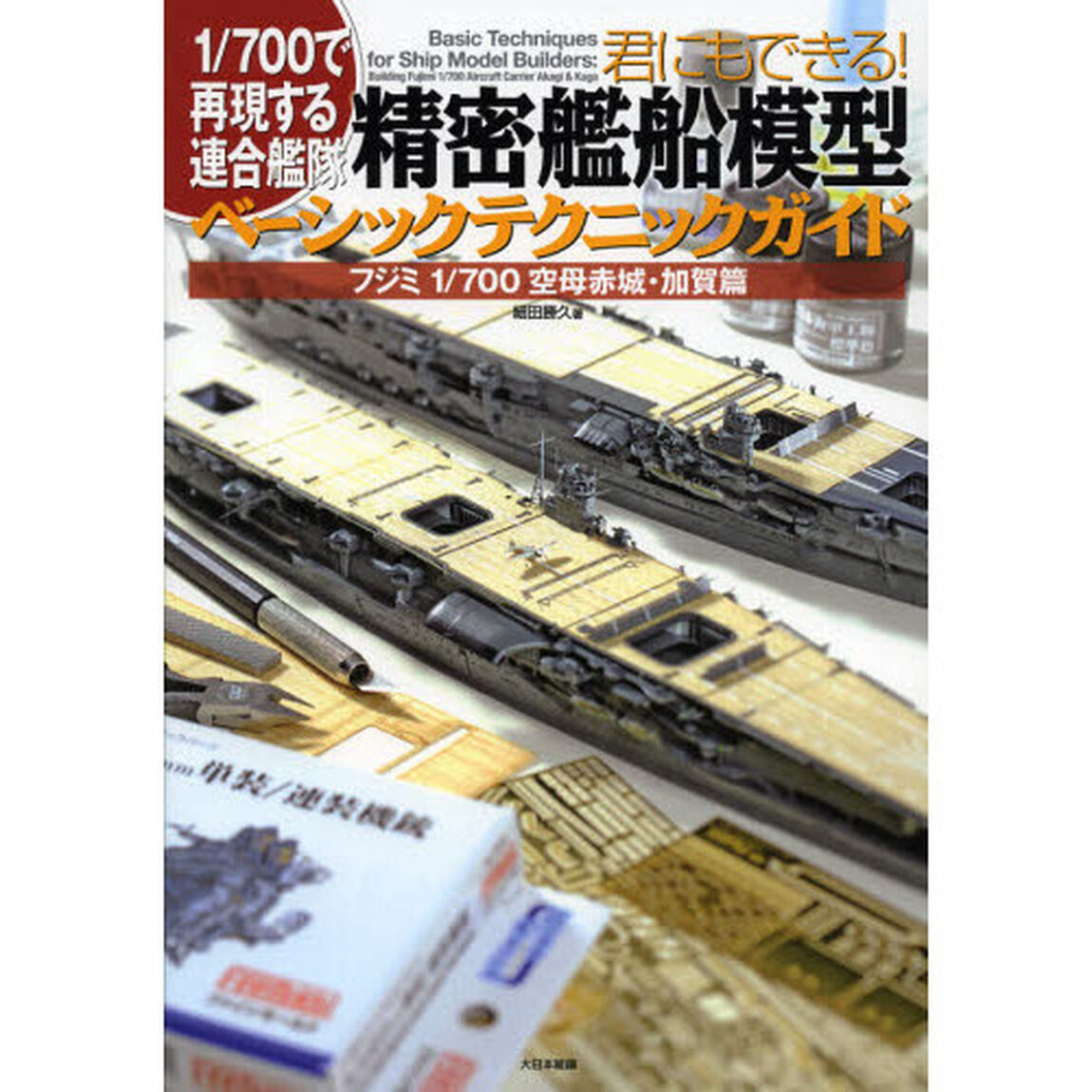 君にもできる!精密艦船模型ベーシックテクニックガイド: フジミ1/700空母赤城・加賀篇 (1/700で再現する連合艦隊)
