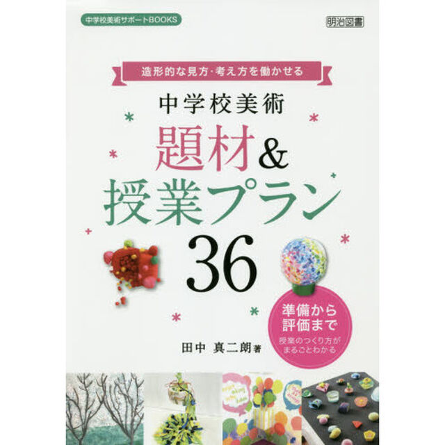 造形的な見方・考え方を働かせる中学校美術題材＆授業プラン３６　準備から評価まで授業のつくり方がまるごとわかる